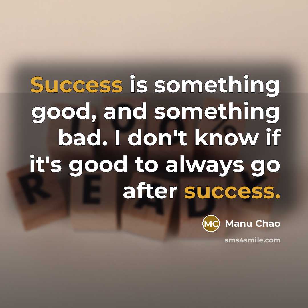 “Success is something good, and something bad. I don't know if it's good to always go after success.” quote by Manu Chao