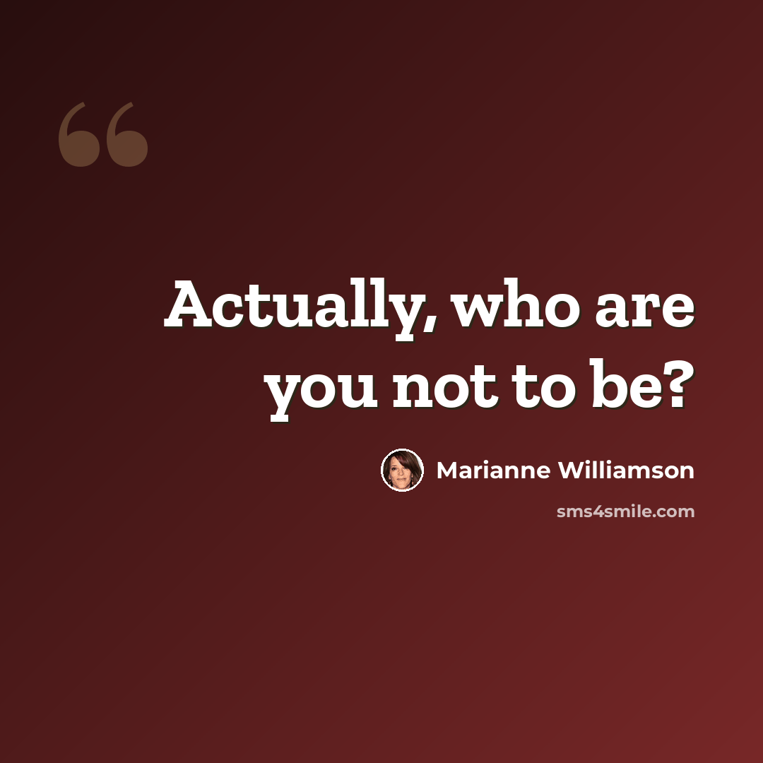 “Actually, who are you not to be?” quote by Marianne Williamson