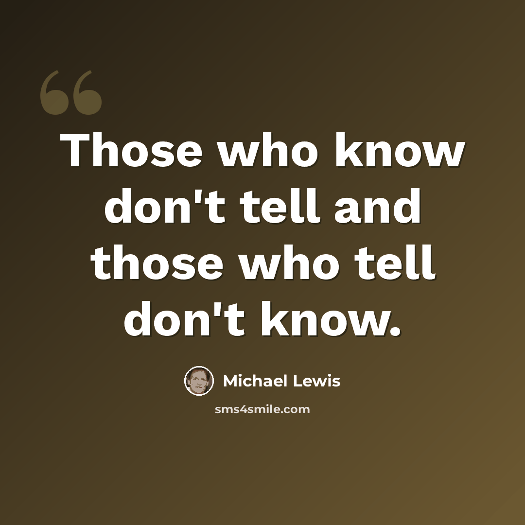 “Those who know don't tell and those who tell don't know.” quote by Michael Lewis
