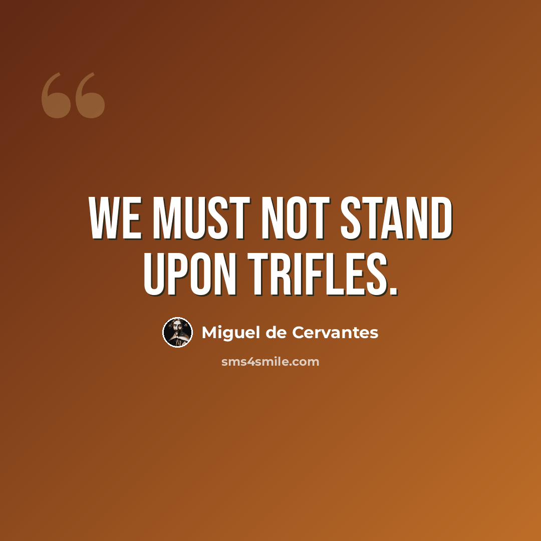 “We must not stand upon trifles.” quote by Miguel de Cervantes
