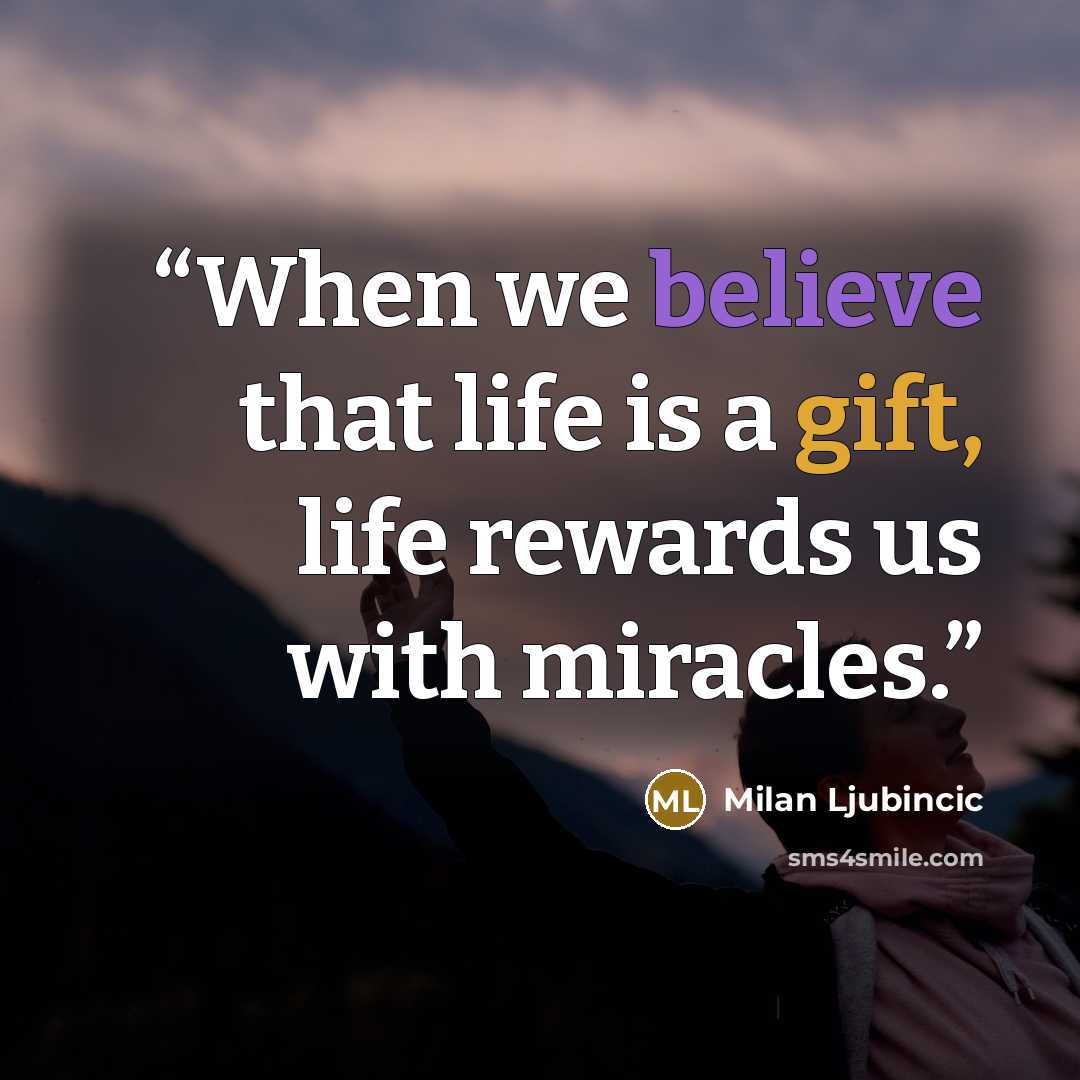 “When we believe that life is a gift, life rewards us with miracles.” quote by Milan Ljubincic