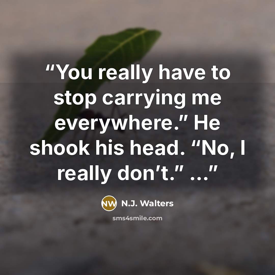 “You really have to stop carrying me everywhere.” He shook his head. “No, I really don’t.” …” quote by N.J. Walters