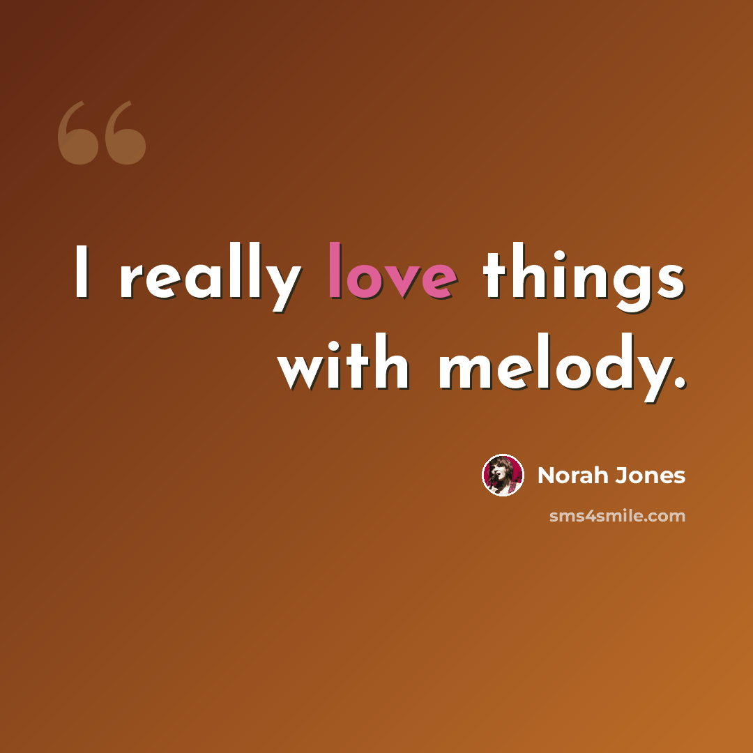 “I really love things with melody.” quote by Norah Jones