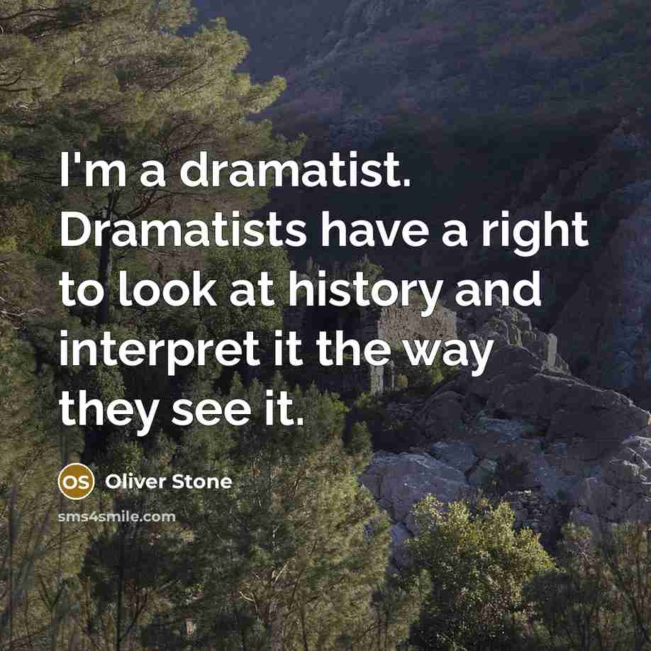 “I'm a dramatist. Dramatists have a right to look at history and interpret it the way they see it.” quote by Oliver Stone