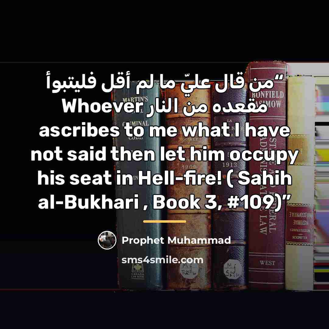 “من قال عليّ ما لم أقل فليتبوأ مقعده من النار Whoever ascribes to me what I have not said then let him occupy his seat in Hell-fire! ( Sahih al-Bukhari , Book 3, #109)” quote by Prophet Muhammad