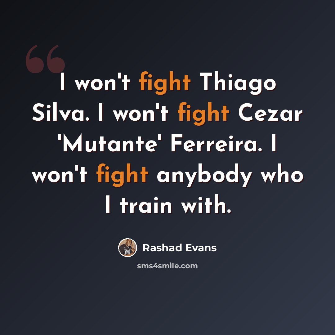 “I won't fight Thiago Silva. I won't fight Cezar 'Mutante' Ferreira. I won't fight anybody who I train with.” quote by Rashad Evans