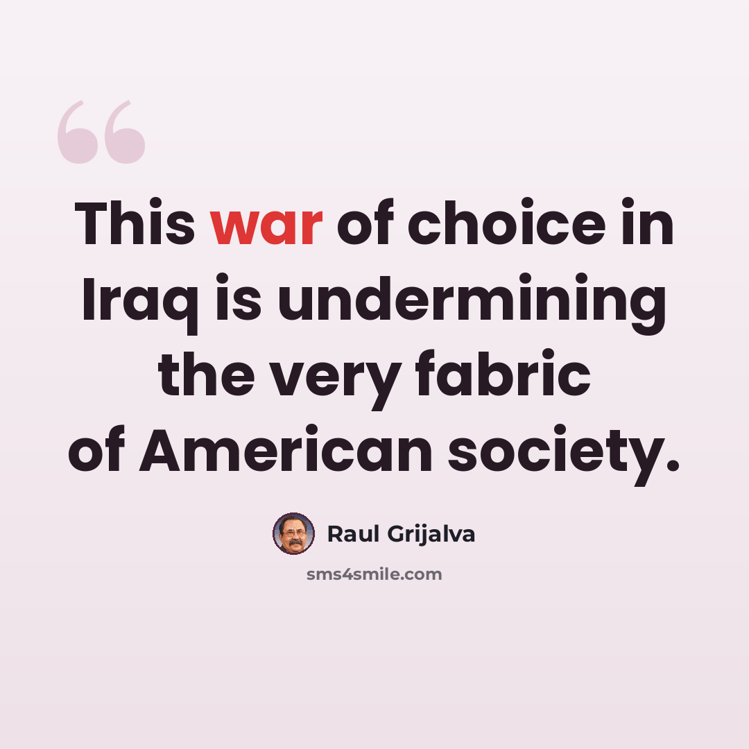 “This war of choice in Iraq is undermining the very fabric of American society.” quote by Raul Grijalva