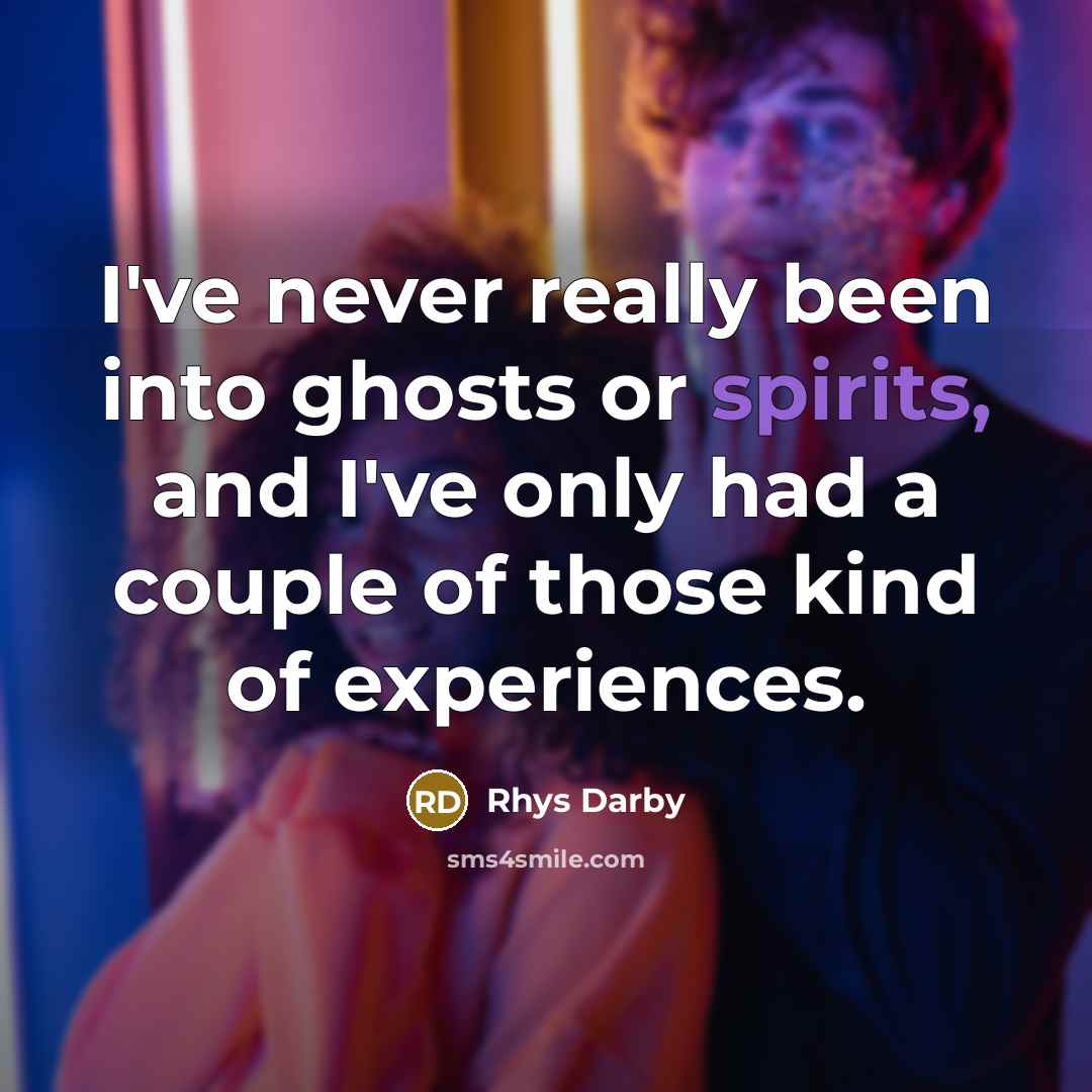 “I've never really been into ghosts or spirits, and I've only had a couple of those kind of experiences.” quote by Rhys Darby