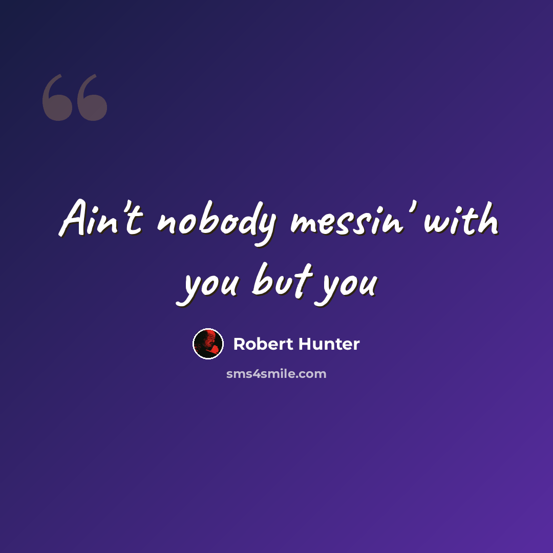 “Ain't nobody messin' with you but you” quote by Robert Hunter