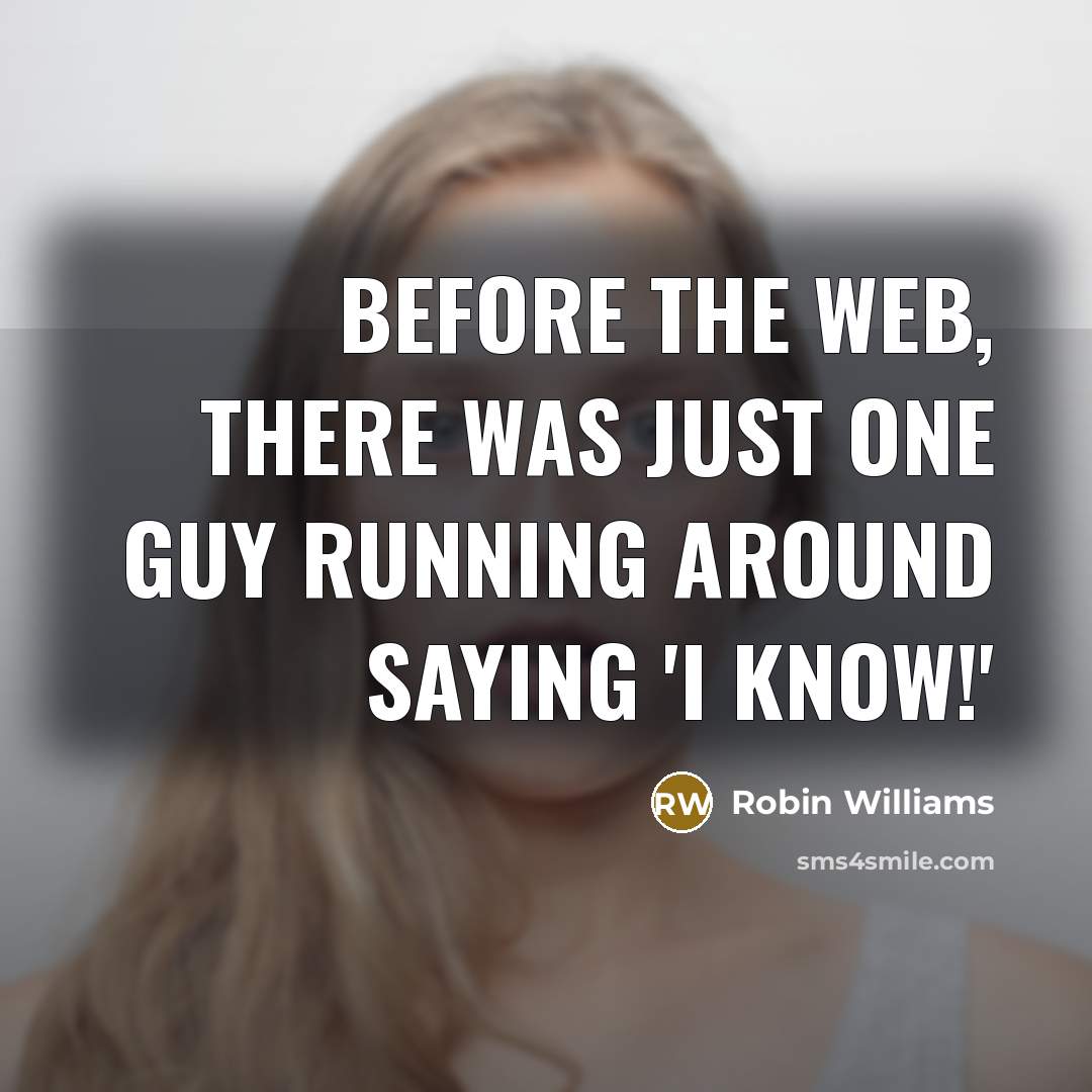 “Before the Web, there was just one guy running around saying 'I KNOW!'” quote by Robin Williams