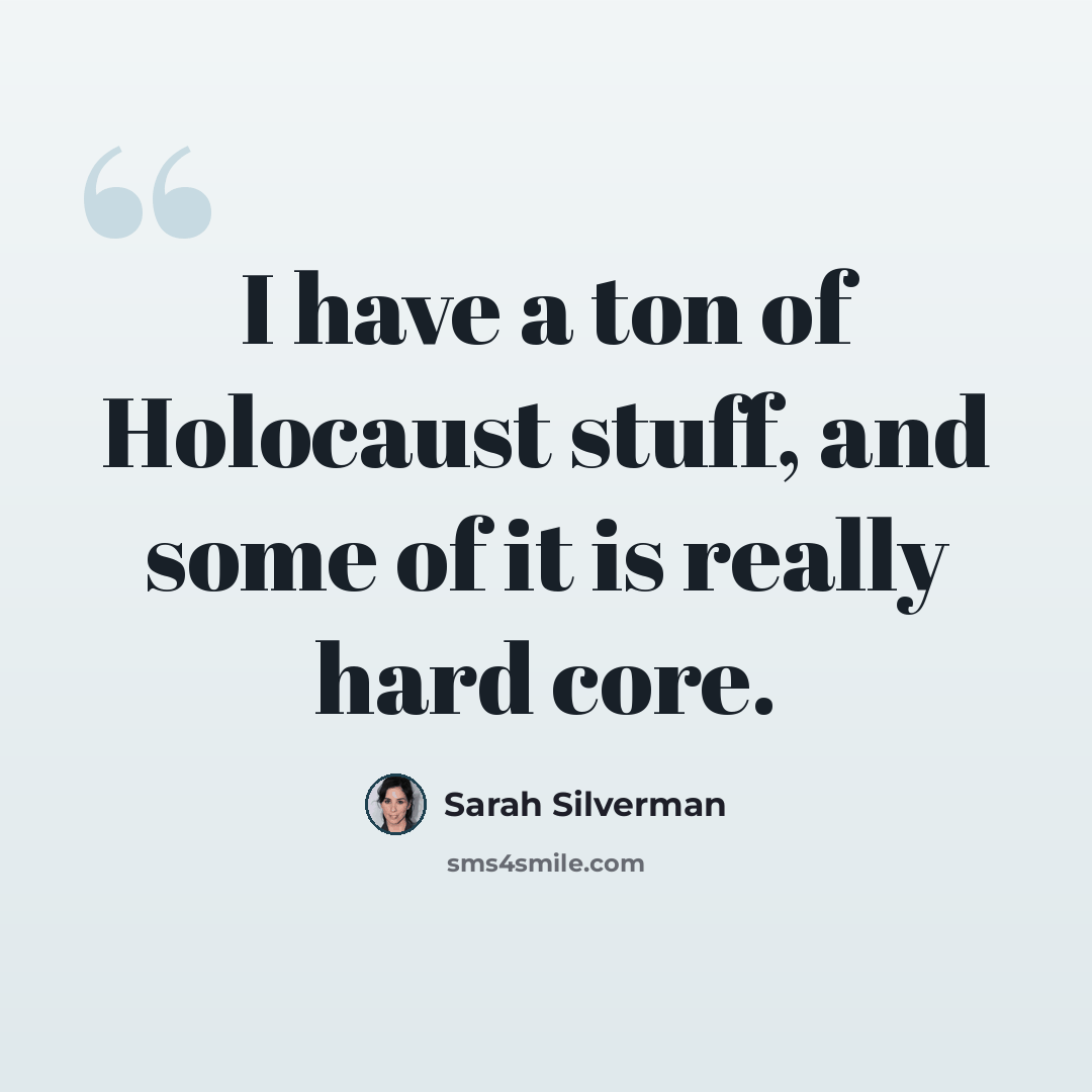 “I have a ton of Holocaust stuff, and some of it is really hard core.” quote by Sarah Silverman