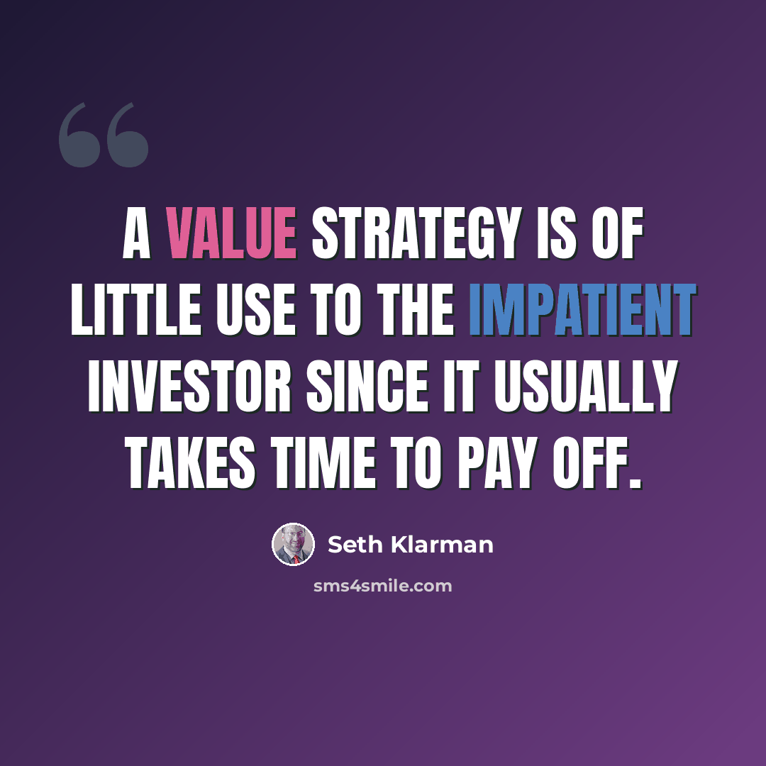 “A value strategy is of little use to the impatient investor since it usually takes time to pay off.” quote by Seth Klarman