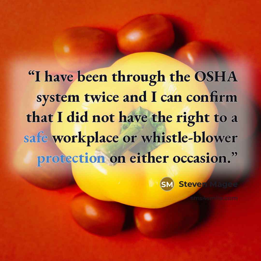 “I have been through the OSHA system twice and I can confirm that I did not have the right to a safe workplace or whistle-blower protection on either occasion.” quote by Steven Magee