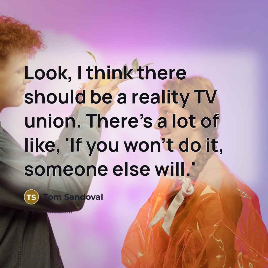 “Look, I think there should be a reality TV union. There's a lot of like, 'If you won't do it, someone else will.'” quote by Tom Sandoval