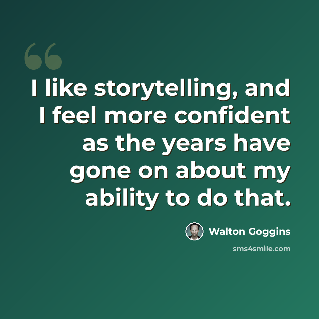 “I like storytelling, and I feel more confident as the years have gone on about my ability to do that.” quote by Walton Goggins