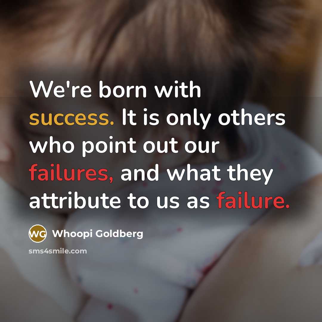 “We're born with success. It is only others who point out our failures, and what they attribute to us as failure.” quote by Whoopi Goldberg