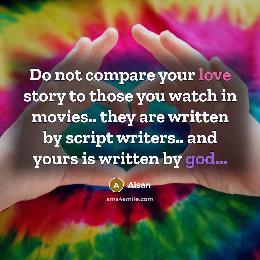 “Do not compare your love story to those you watch in movies.. they are written by script writers.. and yours is written by god...” quote by Aisan