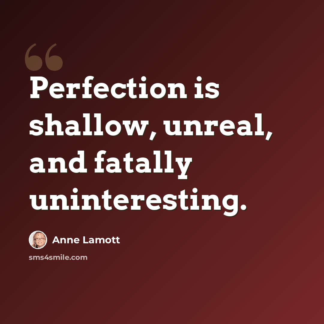 “Perfection is shallow, unreal, and fatally uninteresting.” quote by Anne Lamott