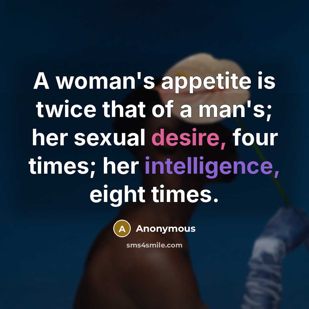 “A woman's appetite is twice that of a man's; her sexual desire, four times; her intelligence, eight times.” quote by Anonymous