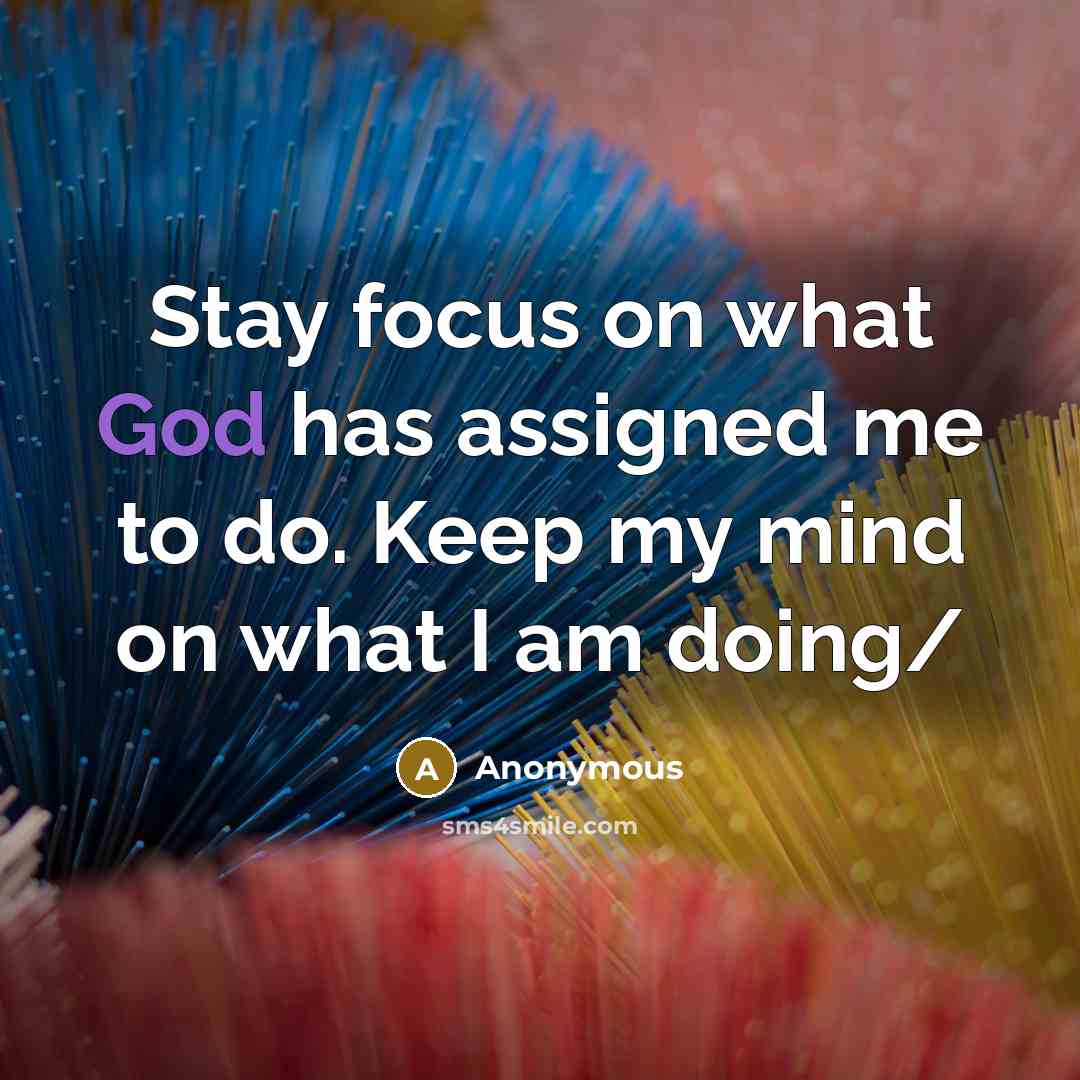 “Stay focus on what God has assigned me to do. Keep my mind on what I am doing/” quote by Anonymous