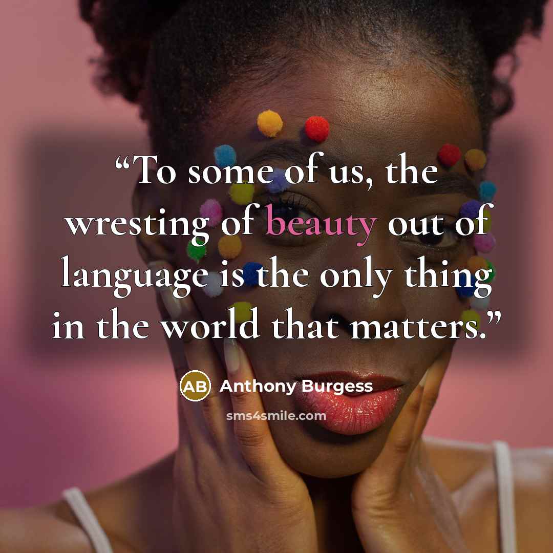 “To some of us, the wresting of beauty out of language is the only thing in the world that matters.” quote by Anthony Burgess