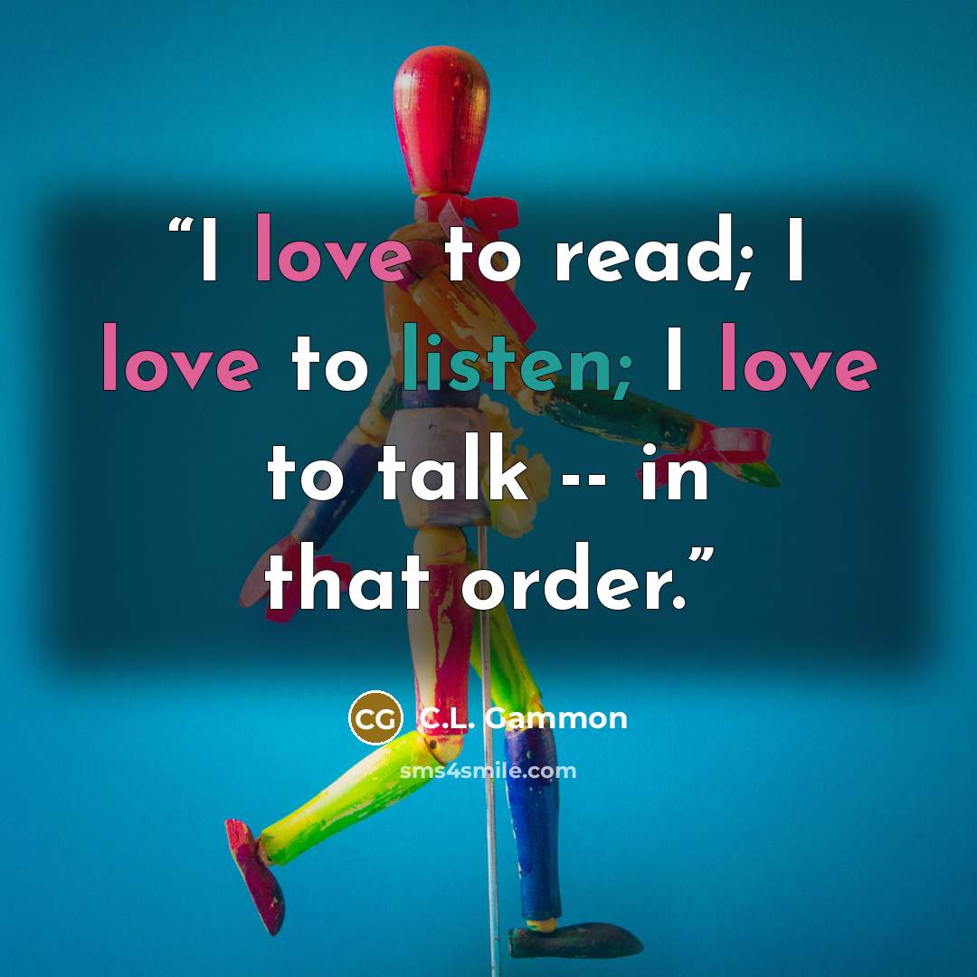 “I love to read; I love to listen; I love to talk -- in that order.” quote by C.L. Gammon