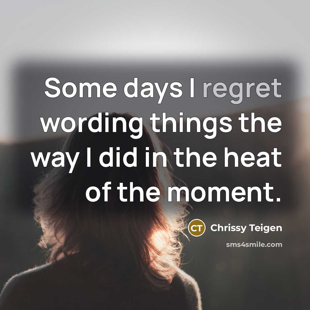 “Some days I regret wording things the way I did in the heat of the moment.” quote by Chrissy Teigen