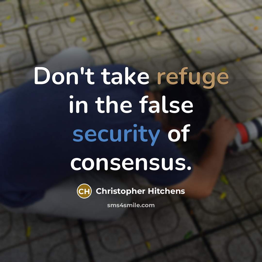 “Don't take refuge in the false security of consensus.” quote by Christopher Hitchens