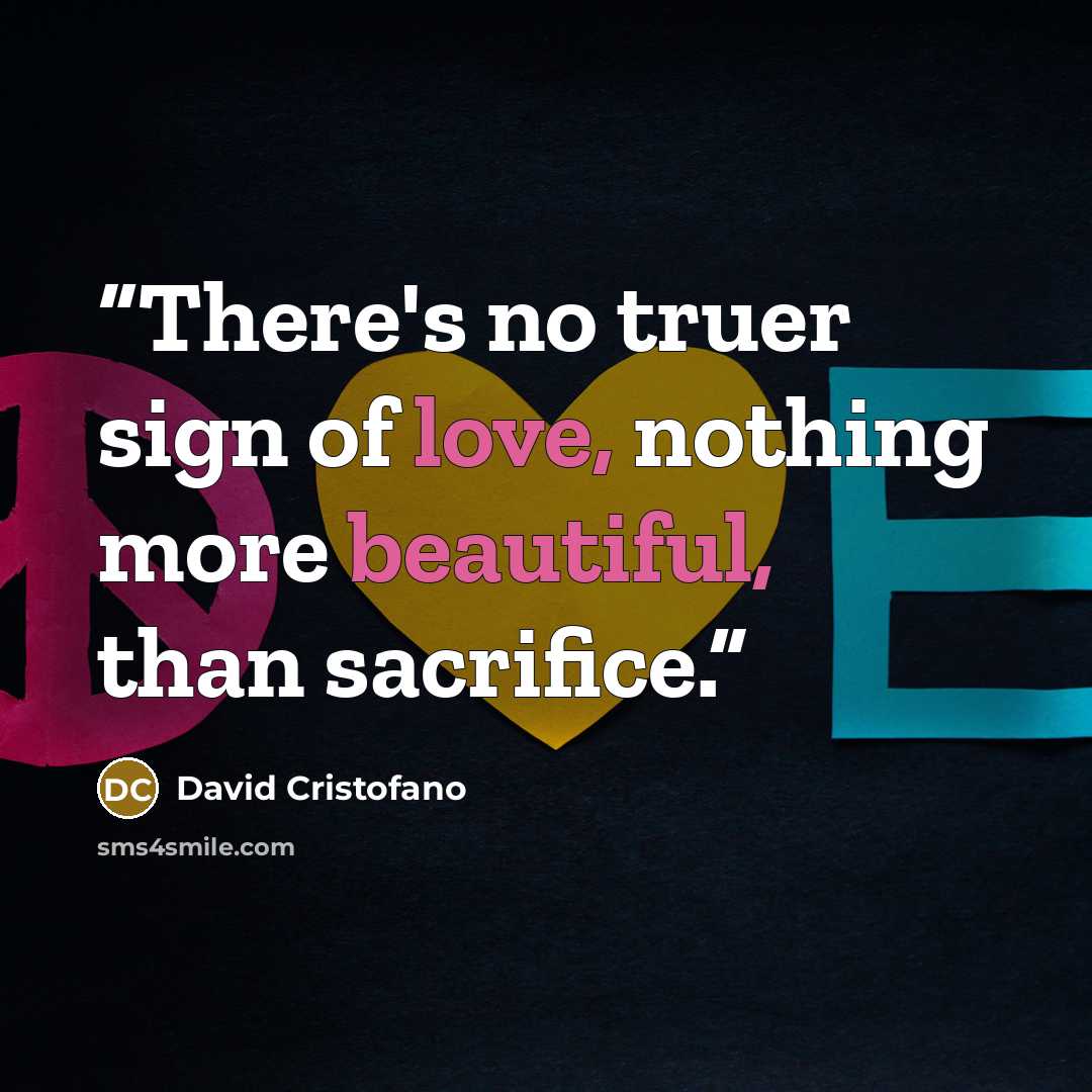 “There's no truer sign of love, nothing more beautiful, than sacrifice.” quote by David Cristofano