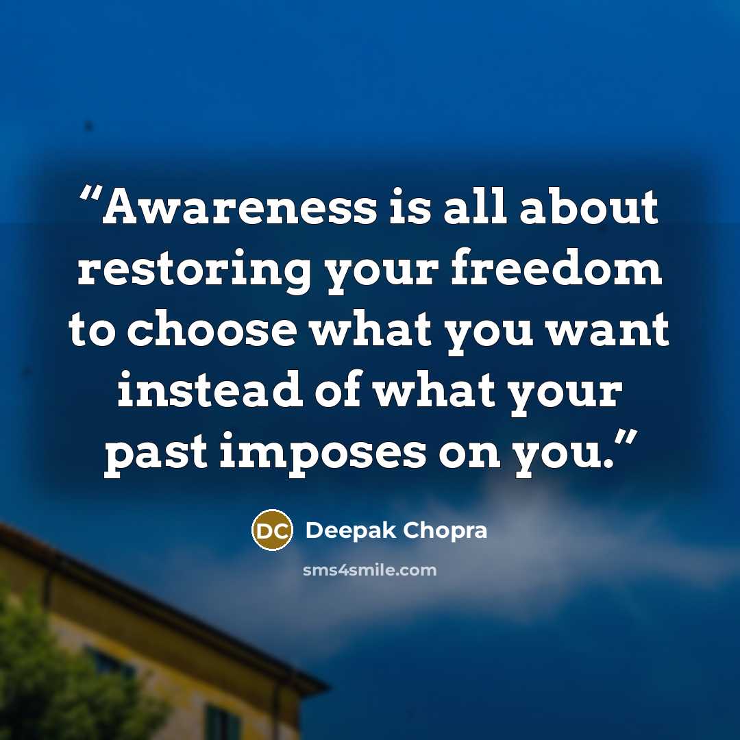 “Awareness is all about restoring your freedom to choose what you want instead of what your past imposes on you.” quote by Deepak Chopra
