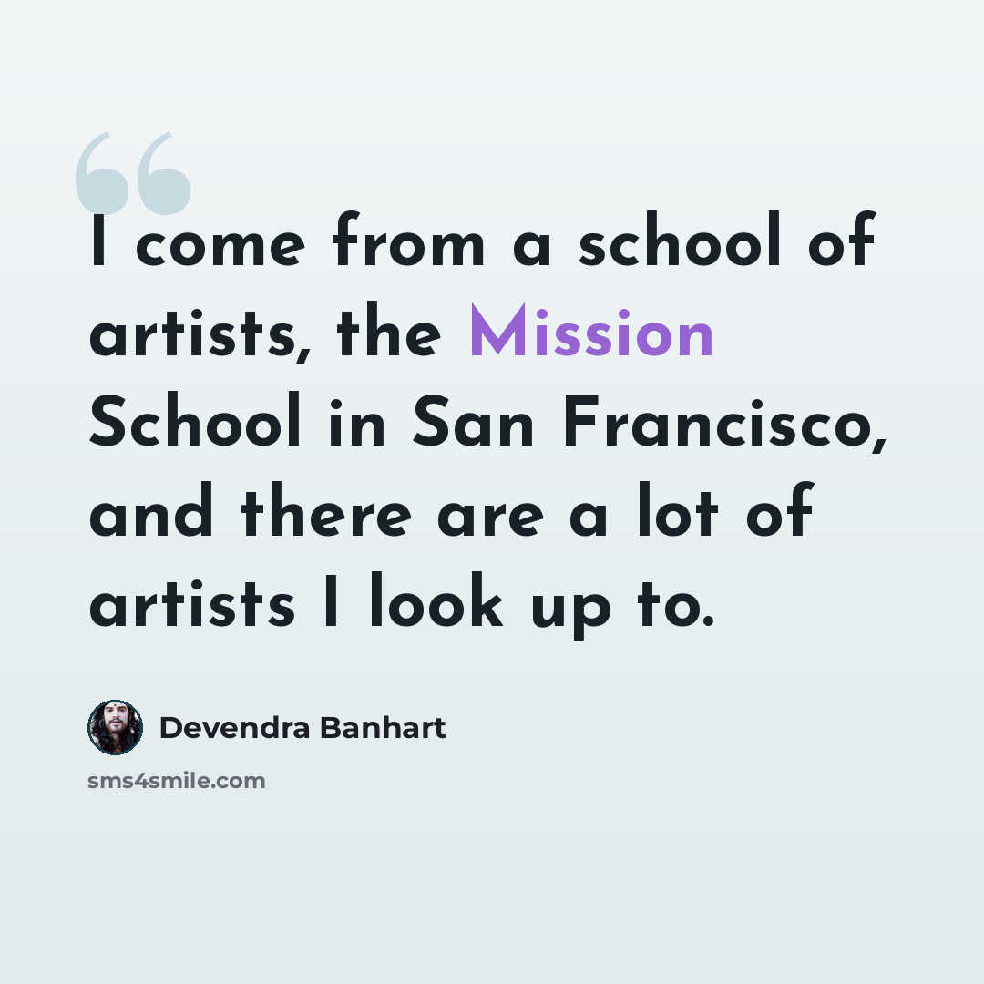 “I come from a school of artists, the Mission School in San Francisco, and there are a lot of artists I look up to.” quote by Devendra Banhart
