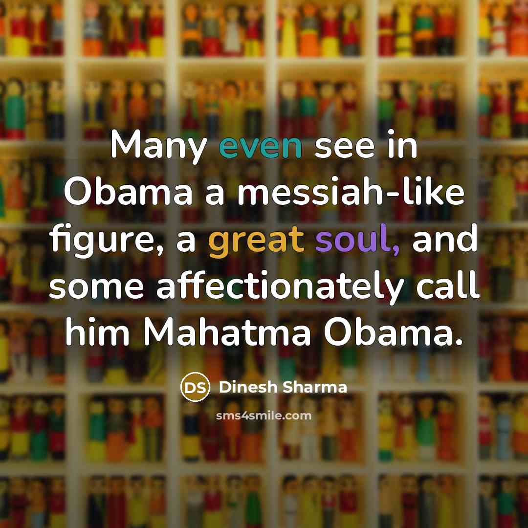 “Many even see in Obama a messiah-like figure, a great soul, and some affectionately call him Mahatma Obama.” quote by Dinesh Sharma