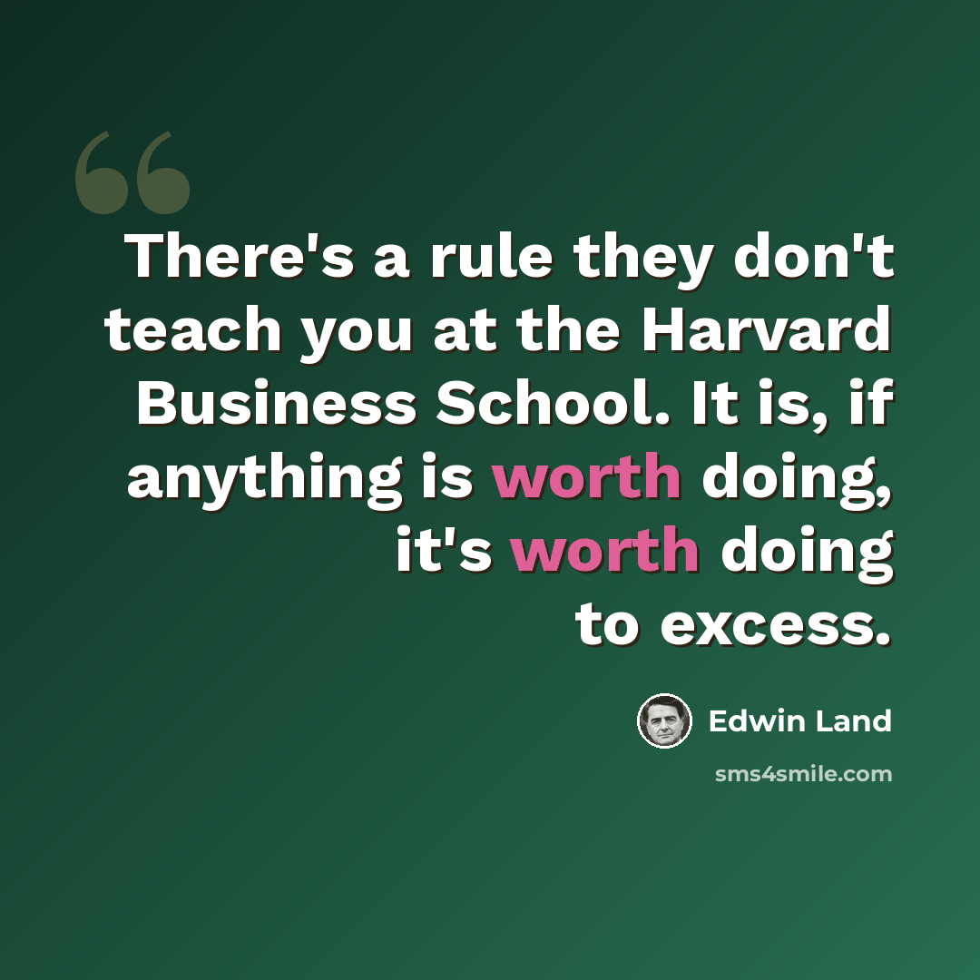 “There's a rule they don't teach you at the Harvard Business School. It is, if anything is worth doing, it's worth doing to excess.” quote by Edwin Land