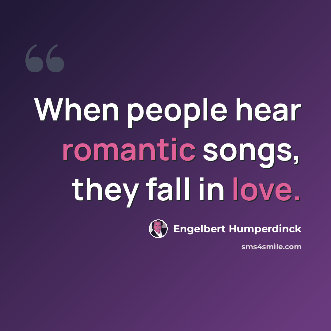 “When people hear romantic songs, they fall in love.” quote by Engelbert Humperdinck
