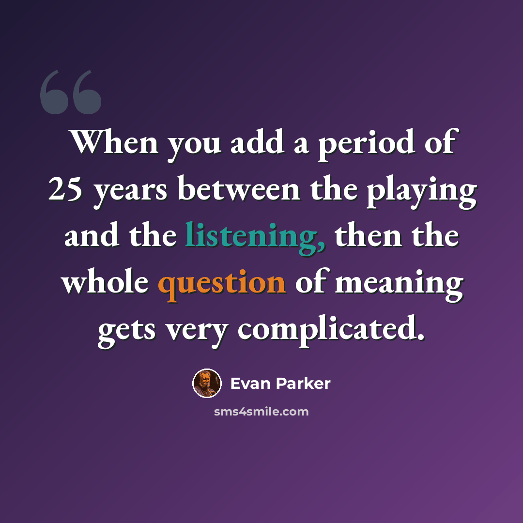 “When you add a period of 25 years between the playing and the listening, then the whole question of meaning gets very complicated.” quote by Evan Parker