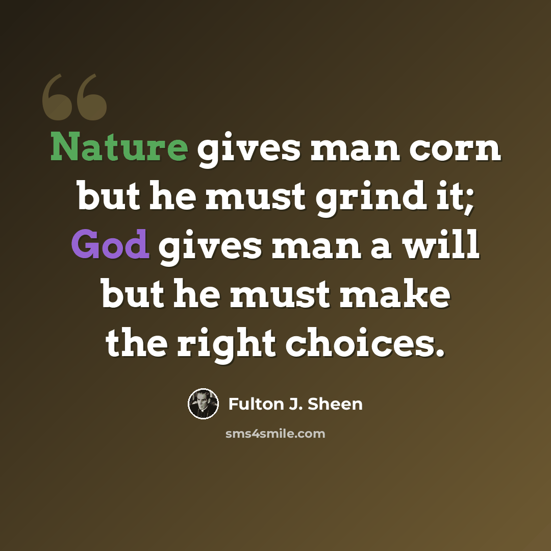 “Nature gives man corn but he must grind it; God gives man a will but he must make the right choices.” quote by Fulton J. Sheen