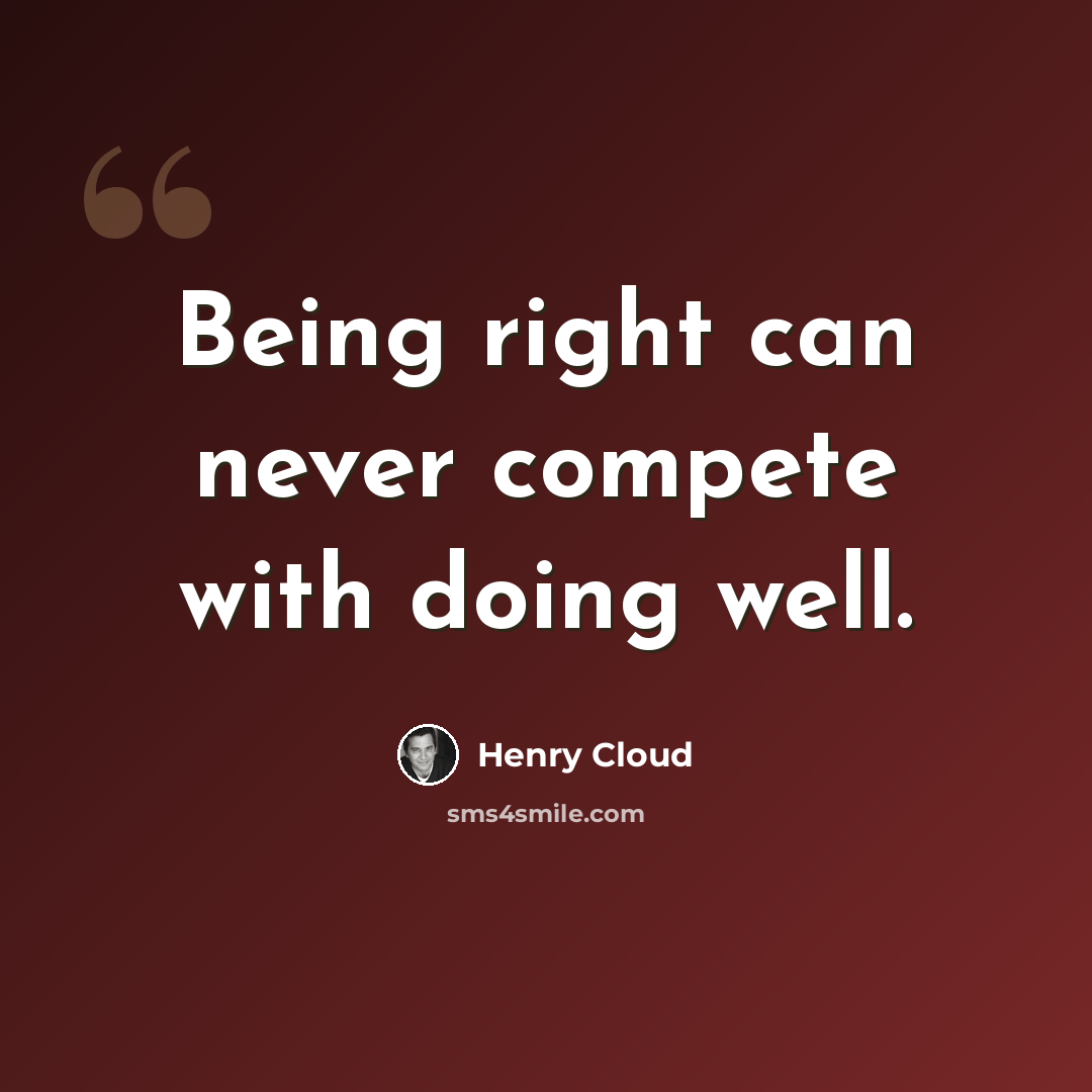 “Being right can never compete with doing well.” quote by Henry Cloud
