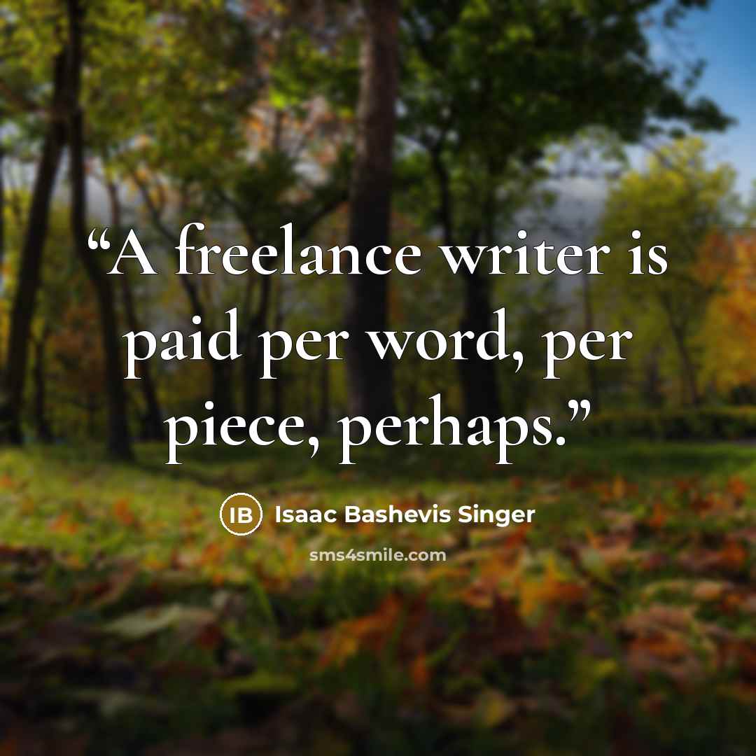“A freelance writer is paid per word, per piece, perhaps.” quote by Isaac Bashevis Singer