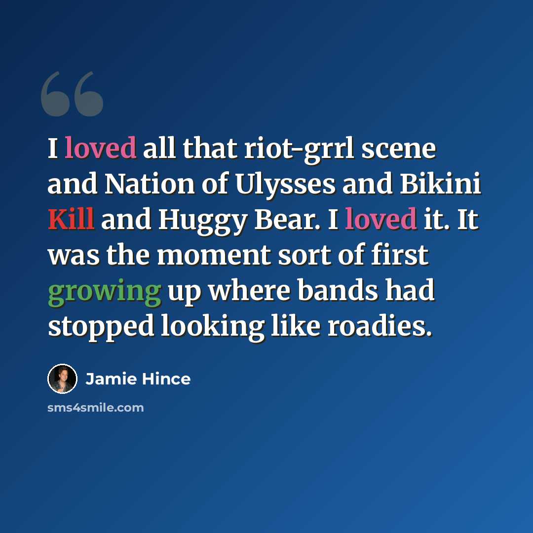 “I loved all that riot-grrl scene and Nation of Ulysses and Bikini Kill and Huggy Bear. I loved it. It was the moment sort of first growing up where bands had stopped looking like roadies.” quote by Jamie Hince