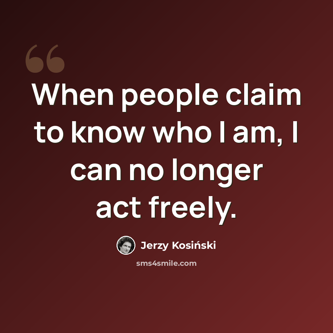 “When people claim to know who I am, I can no longer act freely.” quote by Jerzy Kosinski