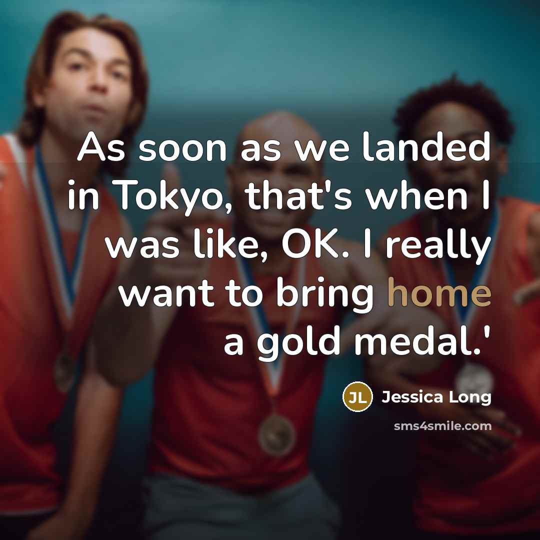 “As soon as we landed in Tokyo, that's when I was like, OK. I really want to bring home a gold medal.'” quote by Jessica Long