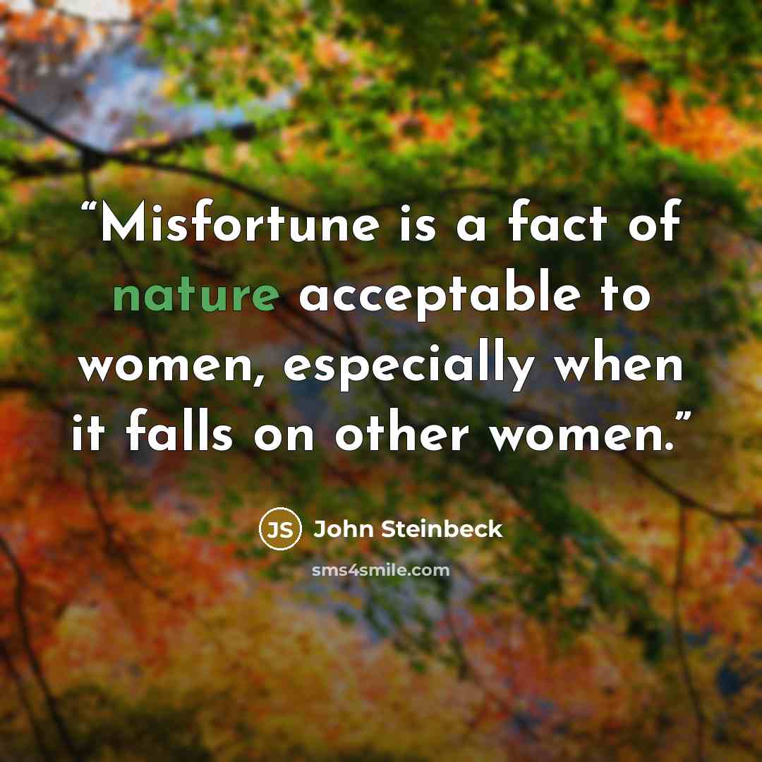 “Misfortune is a fact of nature acceptable to women, especially when it falls on other women.” quote by John Steinbeck