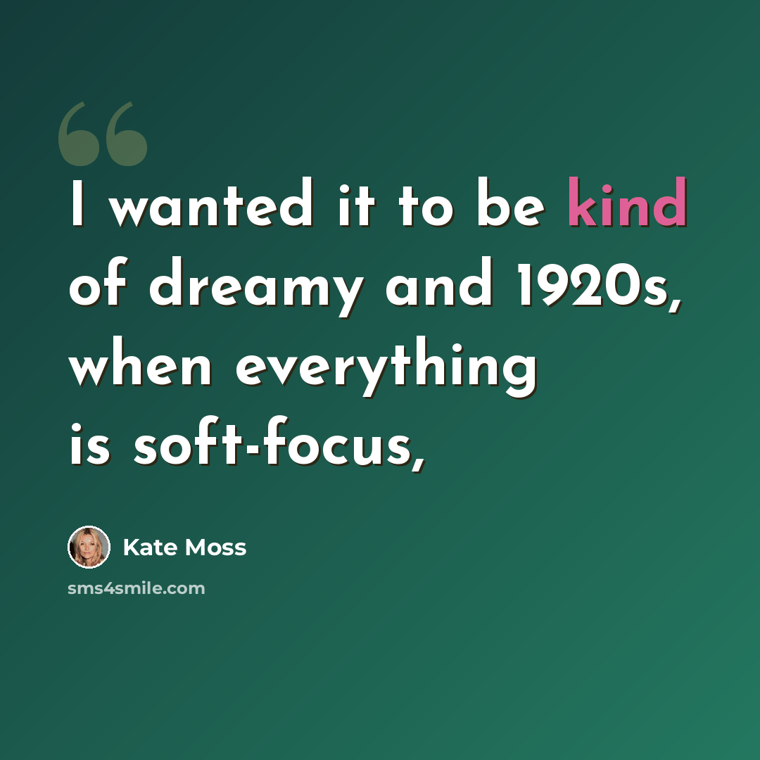 “I wanted it to be kind of dreamy and 1920s, when everything is soft-focus,” quote by Kate Moss