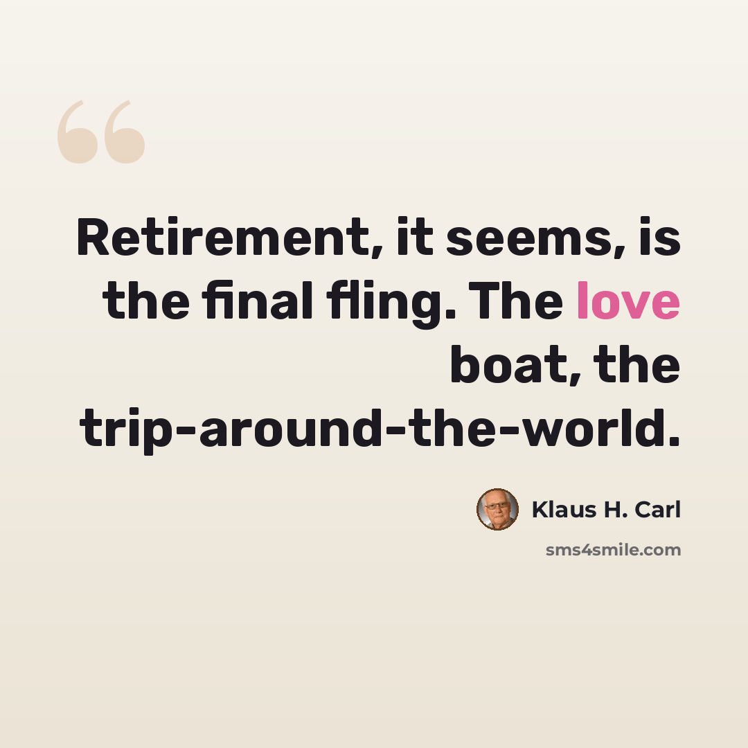 “Retirement, it seems, is the final fling. The love boat, the trip-around-the-world.” quote by Klaus H. Carl