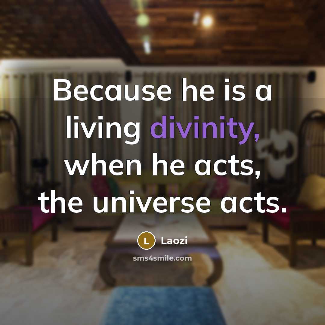 “Because he is a living divinity, when he acts, the universe acts.” quote by Laozi