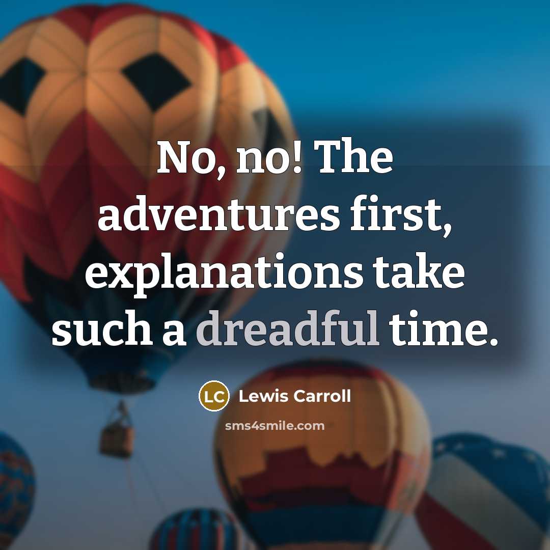 “No, no! The adventures first, explanations take such a dreadful time.” quote by Lewis Carroll
