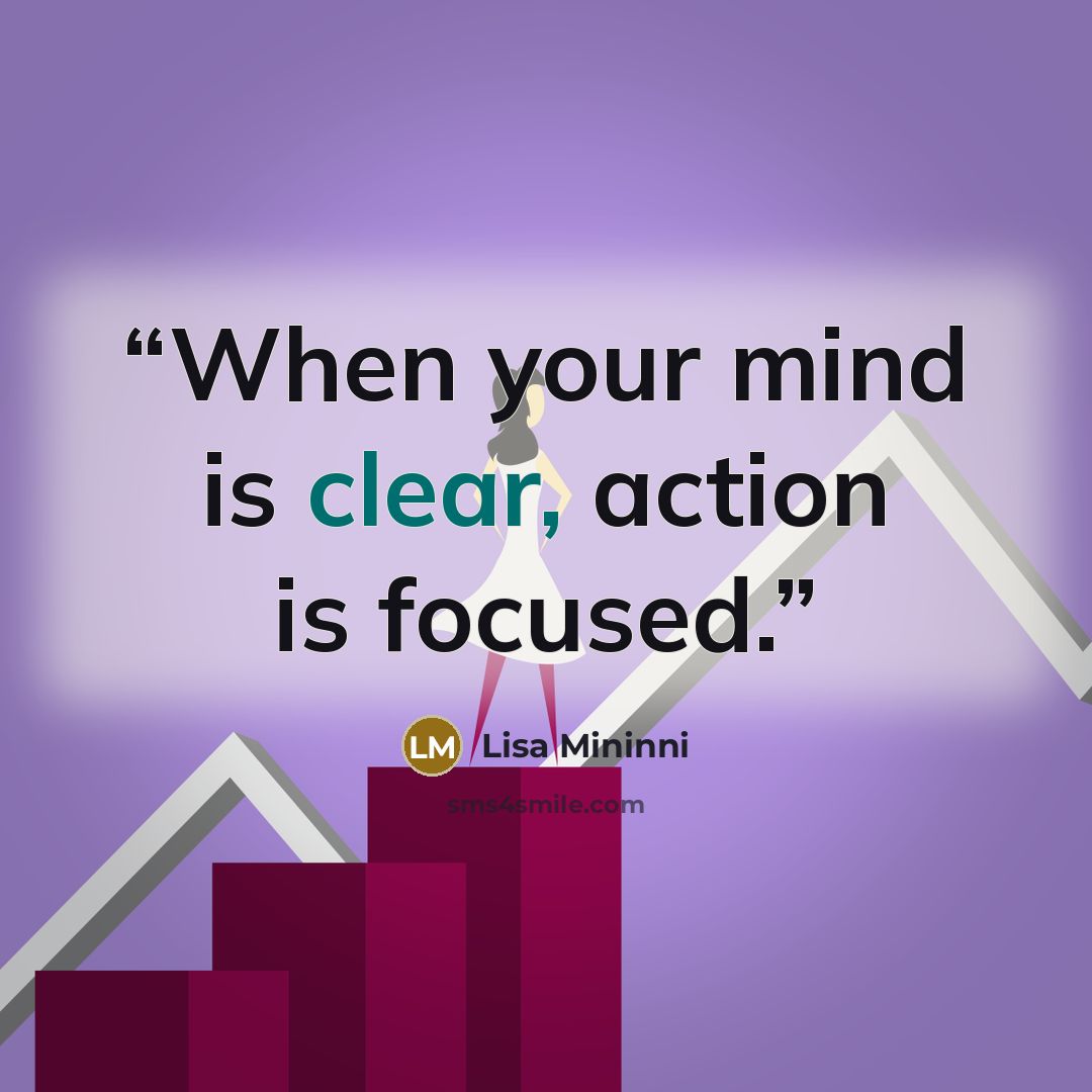“When your mind is clear, action is focused.” quote by Lisa Mininni