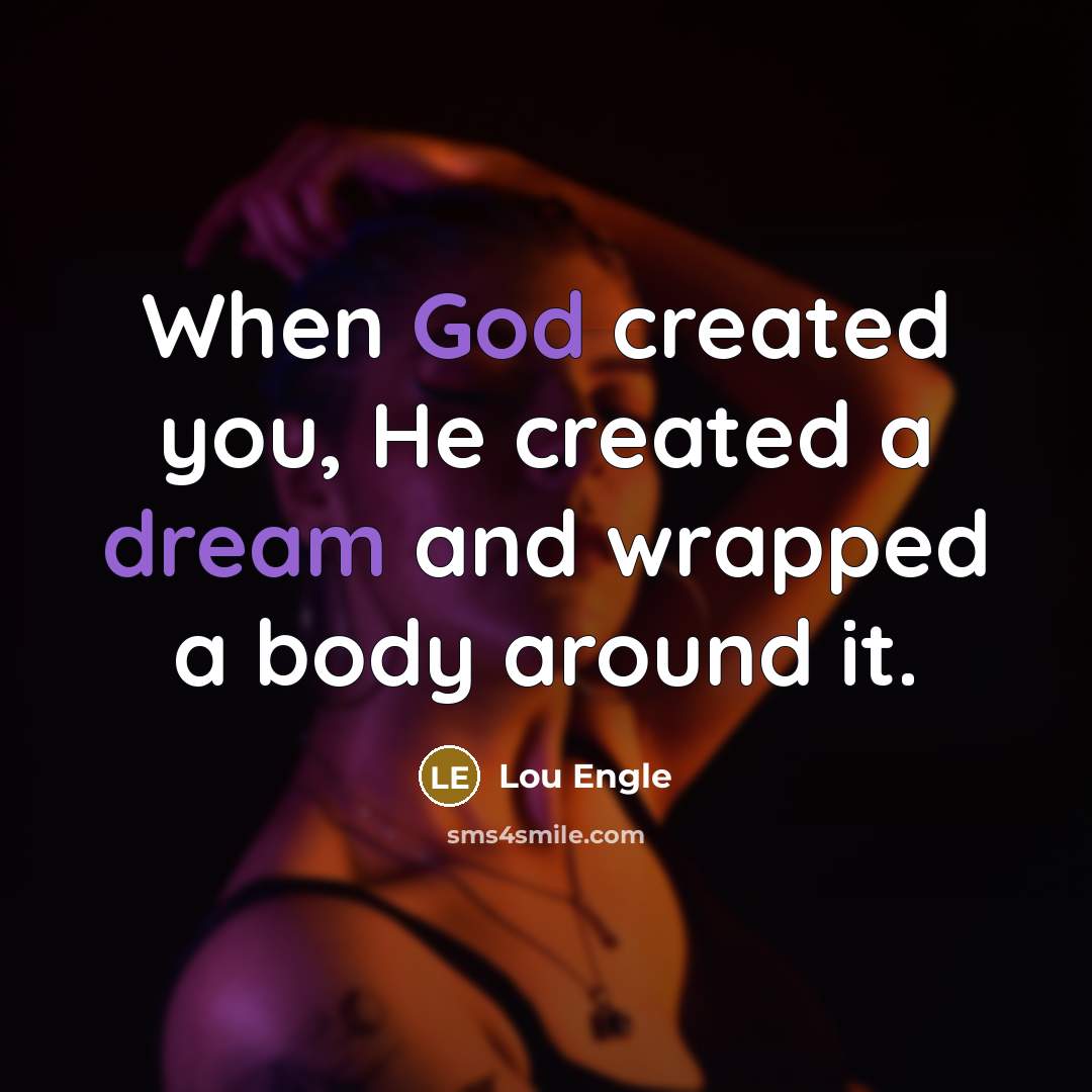 “When God created you, He created a dream and wrapped a body around it.” quote by Lou Engle