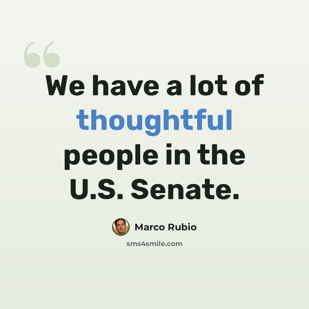 “We have a lot of thoughtful people in the U.S. Senate.” quote by Marco Rubio