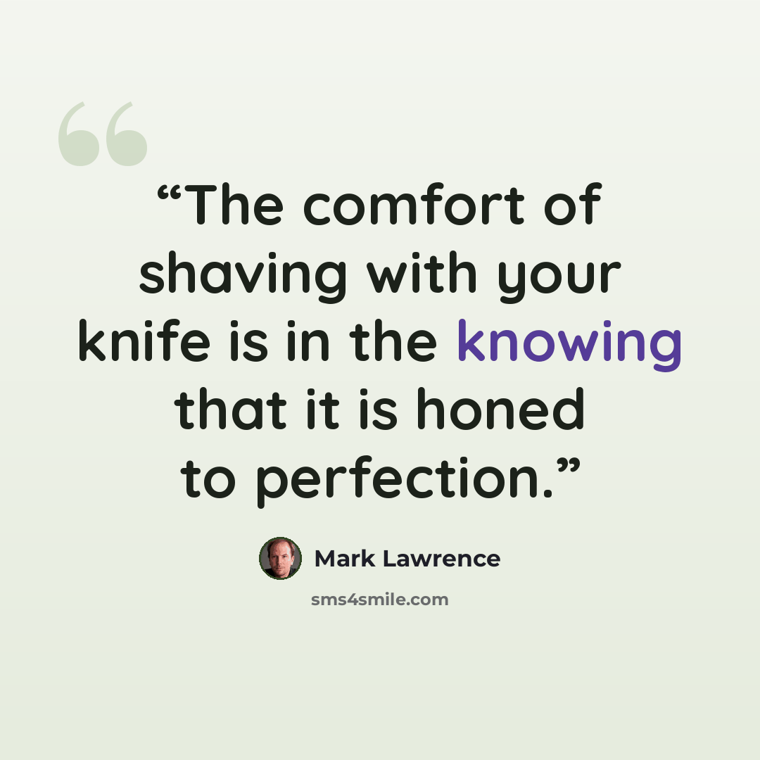 “The comfort of shaving with your knife is in the knowing that it is honed to perfection.” quote by Mark Lawrence